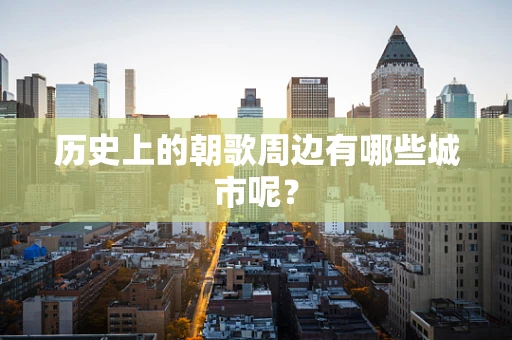 历史上的朝歌周边有哪些城市呢？