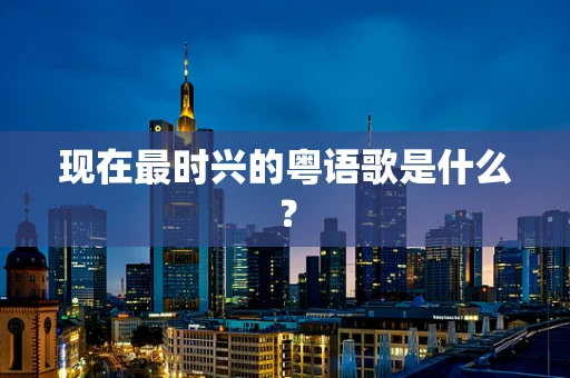 现在最时兴的粤语歌是什么？