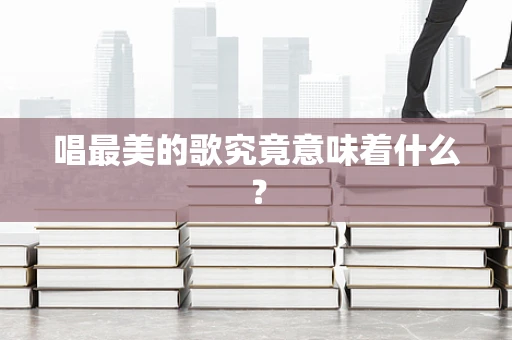 唱最美的歌究竟意味着什么？