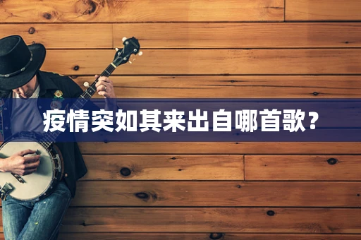 疫情突如其来出自哪首歌？