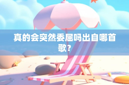 真的会突然委屈吗出自哪首歌？
