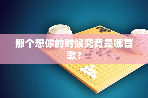 那个想你的时候究竟是哪首歌？