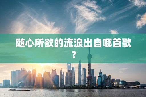 随心所欲的流浪出自哪首歌？