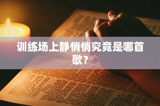 训练场上静悄悄究竟是哪首歌？
