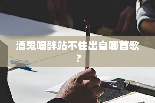 酒鬼喝醉站不住出自哪首歌？