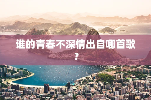 谁的青春不深情出自哪首歌？