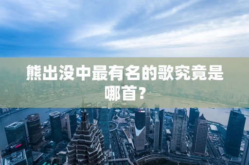 熊出没中最有名的歌究竟是哪首？