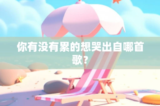 你有没有累的想哭出自哪首歌？