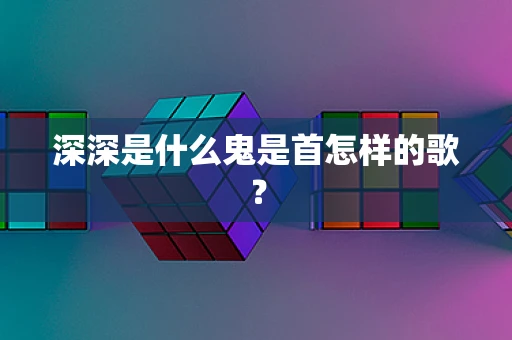 深深是什么鬼是首怎样的歌？