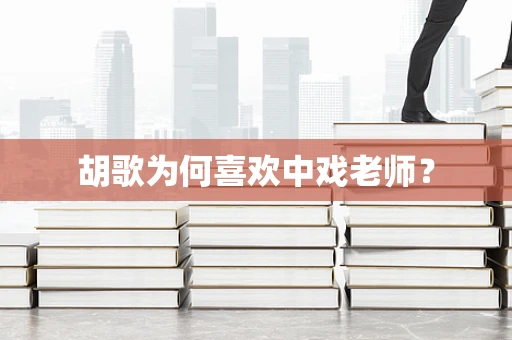 胡歌为何喜欢中戏老师？