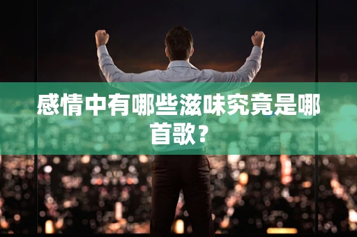 感情中有哪些滋味究竟是哪首歌？