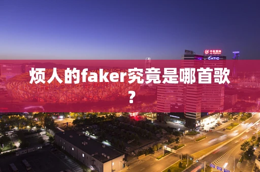 烦人的faker究竟是哪首歌？