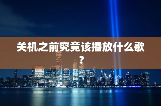 关机之前究竟该播放什么歌？