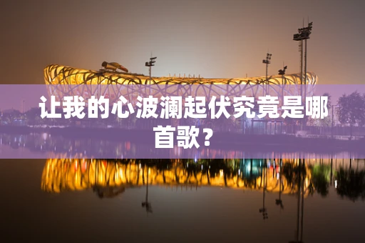让我的心波澜起伏究竟是哪首歌？