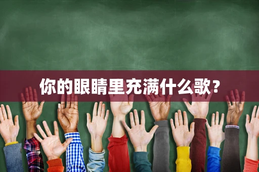 你的眼睛里充满什么歌？