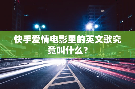 快手爱情电影里的英文歌究竟叫什么？