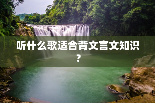 听什么歌适合背文言文知识？