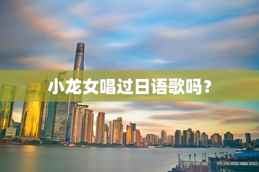 小龙女唱过日语歌吗？