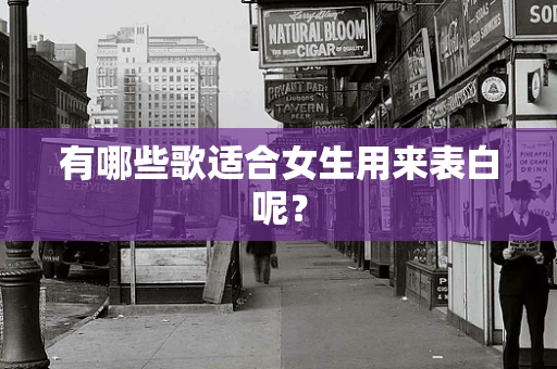 有哪些歌适合女生用来表白呢？