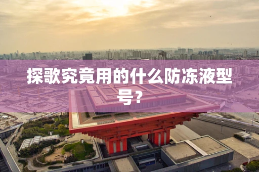 探歌究竟用的什么防冻液型号？