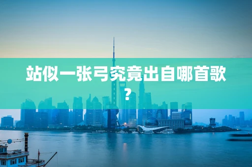 站似一张弓究竟出自哪首歌？