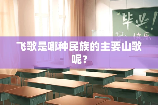 飞歌是哪种民族的主要山歌呢？