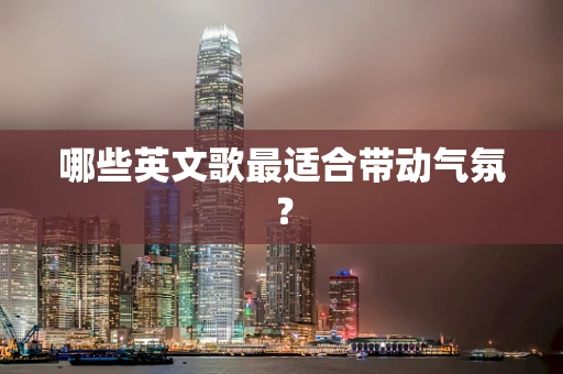 哪些英文歌最适合带动气氛？