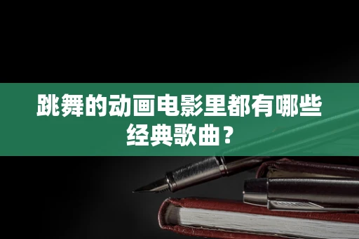 跳舞的动画电影里都有哪些经典歌曲？