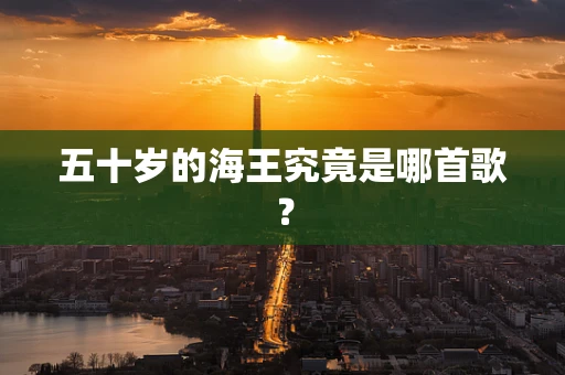 五十岁的海王究竟是哪首歌？