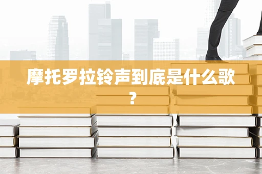摩托罗拉铃声到底是什么歌？