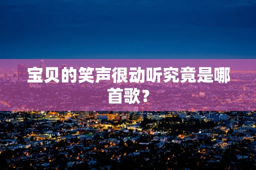宝贝的笑声很动听究竟是哪首歌？