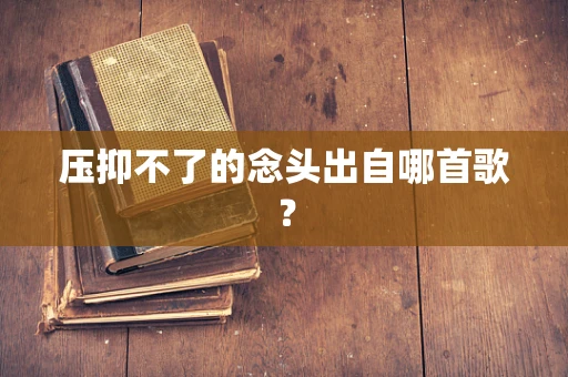 压抑不了的念头出自哪首歌？