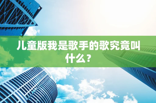 儿童版我是歌手的歌究竟叫什么？