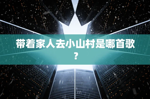 带着家人去小山村是哪首歌？