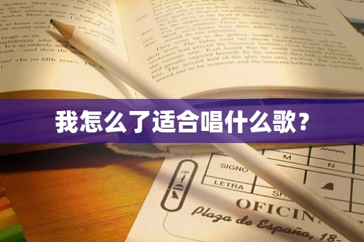 我怎么了适合唱什么歌？
