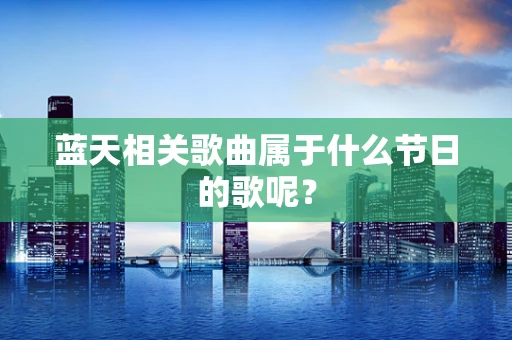 蓝天相关歌曲属于什么节日的歌呢？