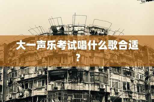 大一声乐考试唱什么歌合适？