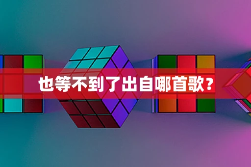 也等不到了出自哪首歌？