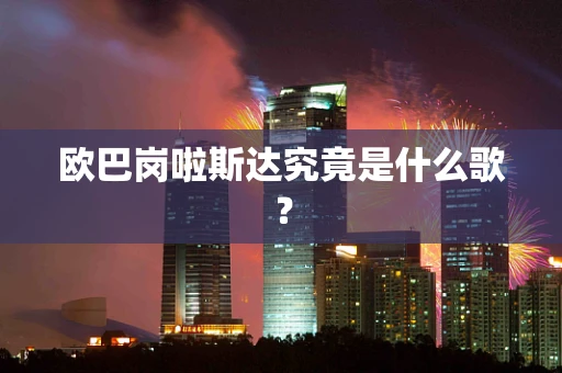 欧巴岗啦斯达究竟是什么歌？