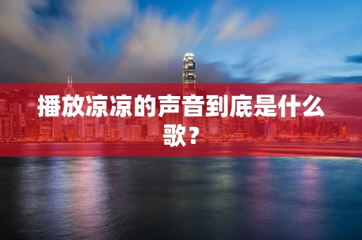 播放凉凉的声音到底是什么歌？