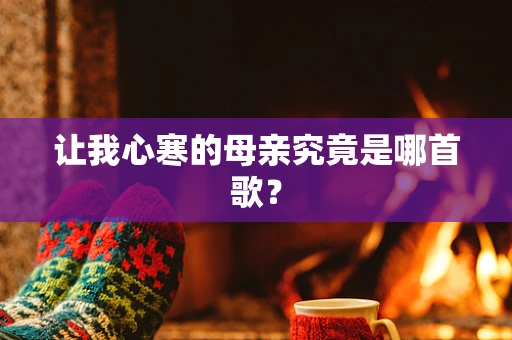 让我心寒的母亲究竟是哪首歌？