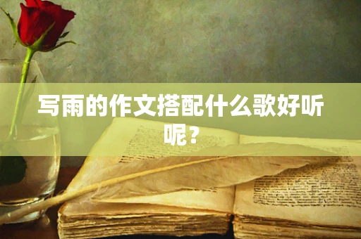 写雨的作文搭配什么歌好听呢？