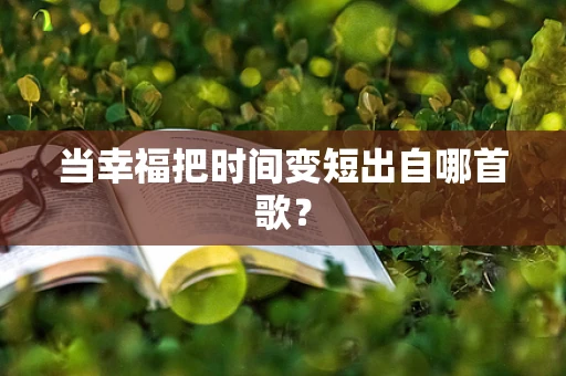 当幸福把时间变短出自哪首歌？