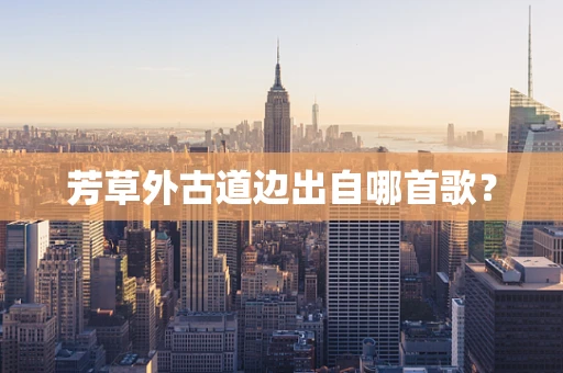 芳草外古道边出自哪首歌？
