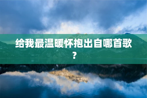 给我最温暖怀抱出自哪首歌？