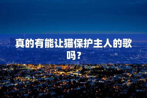 真的有能让猫保护主人的歌吗？