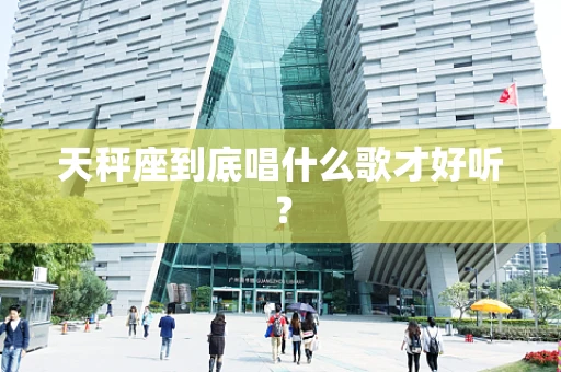 天秤座到底唱什么歌才好听？