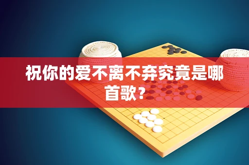 祝你的爱不离不弃究竟是哪首歌？