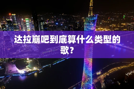 达拉崩吧到底算什么类型的歌？