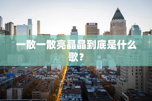 一散一散亮晶晶到底是什么歌？